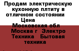 Продам электрическую кухонную плтиту в отличном состоянии  › Цена ­ 9 000 - Московская обл., Москва г. Электро-Техника » Бытовая техника   